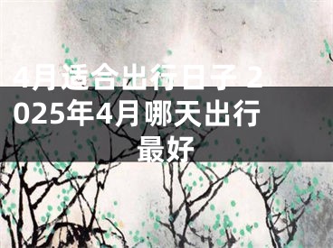 4月适合出行日子 2025年4月哪天出行最好
