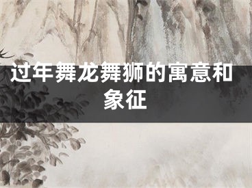 过年舞龙舞狮的寓意和象征