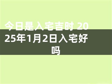 今日是入宅吉时 2025年1月2日入宅好吗