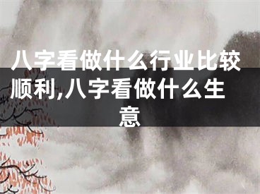 八字看做什么行业比较顺利,八字看做什么生意