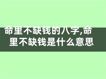 命里不缺钱的八字,命里不缺钱是什么意思