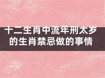 十二生肖中流年刑太岁的生肖禁忌做的事情
