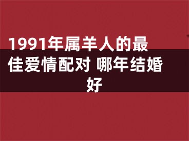 1991年属羊人的最佳爱情配对 哪年结婚好