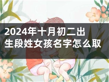 2024年十月初二出生段姓女孩名字怎么取
