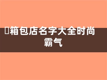 ​箱包店名字大全时尚霸气