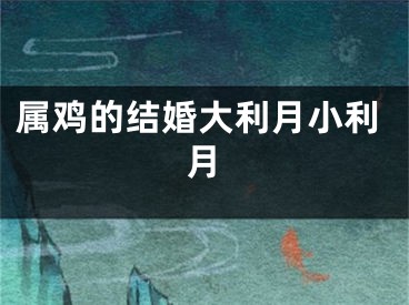 属鸡的结婚大利月小利月