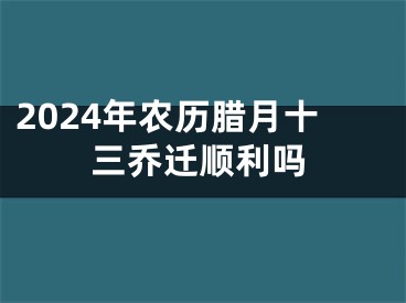 2024年农历腊月十三乔迁顺利吗