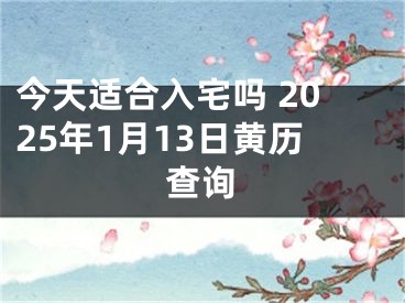 今天适合入宅吗 2025年1月13日黄历查询