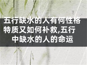 五行缺水的人有何性格特质又如何补救,五行中缺水的人的命运