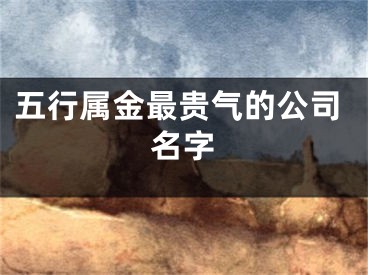 五行属金最贵气的公司名字