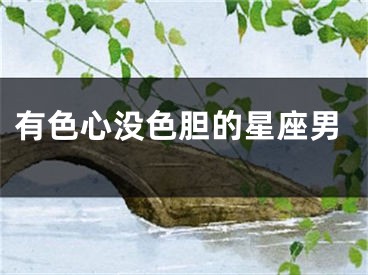 有色心没色胆的星座男
