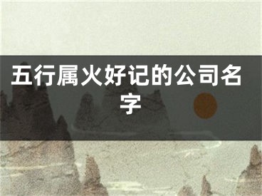 五行属火好记的公司名字
