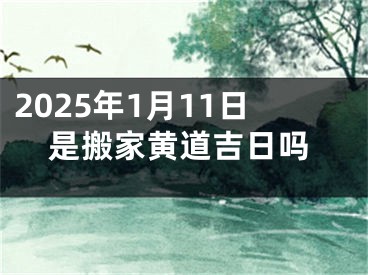 2025年1月11日是搬家黄道吉日吗