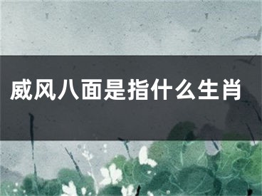 威风八面是指什么生肖