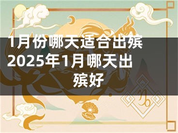 1月份哪天适合出殡 2025年1月哪天出殡好