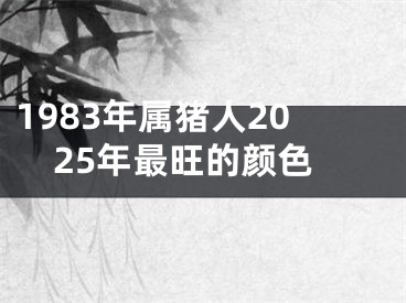 1983年属猪人2025年最旺的颜色