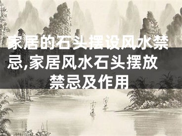 家居的石头摆设风水禁忌,家居风水石头摆放禁忌及作用