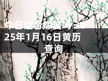 今日适合嫁娶吗 2025年1月16日黄历查询