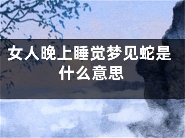 女人晚上睡觉梦见蛇是什么意思
