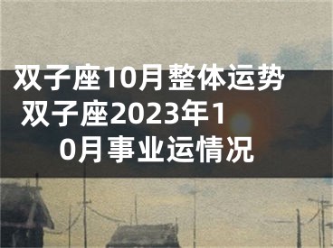 双子座10月整体运势 双子座2023年10月事业运情况