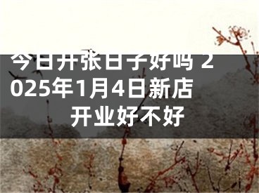 今日开张日子好吗 2025年1月4日新店开业好不好