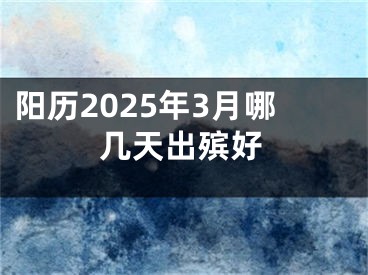 阳历2025年3月哪几天出殡好