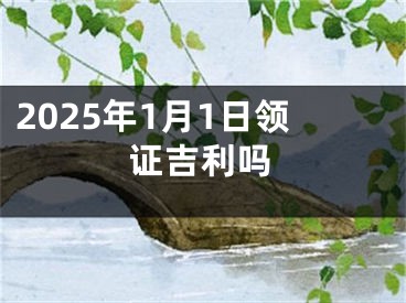 2025年1月1日领证吉利吗