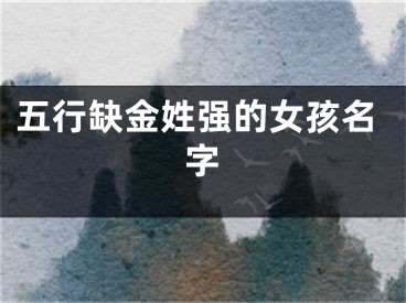 五行缺金姓强的女孩名字
