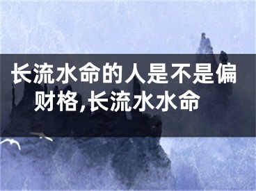 长流水命的人是不是偏财格,长流水水命