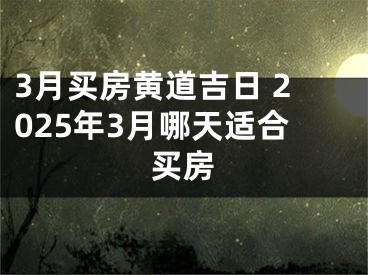 3月买房黄道吉日 2025年3月哪天适合买房