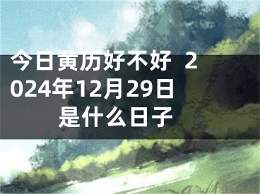 今日黄历好不好  2024年12月29日是什么日子 