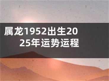 属龙1952出生2025年运势运程