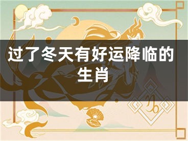 过了冬天有好运降临的生肖