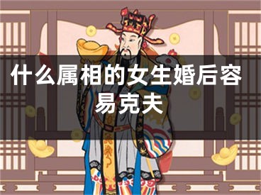 什么属相的女生婚后容易克夫