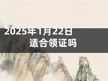 2025年1月22日适合领证吗