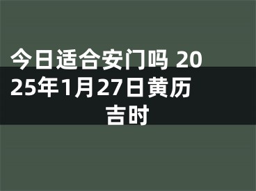 今日适合安门吗 2025年1月27日黄历吉时