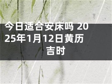 今日适合安床吗 2025年1月12日黄历吉时