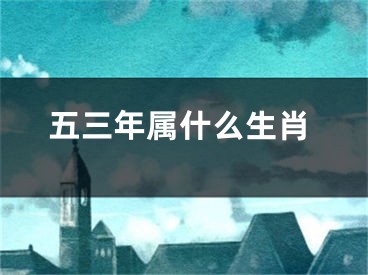 五三年属什么生肖