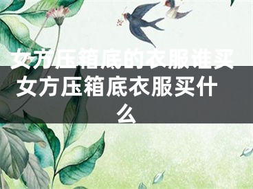 女方压箱底的衣服谁买 女方压箱底衣服买什么