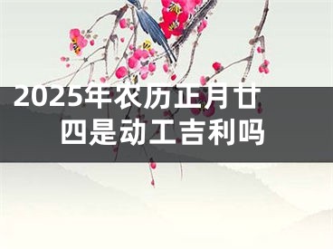 2025年农历正月廿四是动工吉利吗