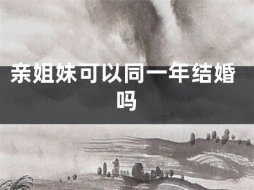 亲姐妹可以同一年结婚吗