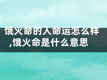 饿火命的人命运怎么样,饿火命是什么意思