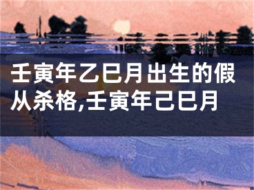 壬寅年乙巳月出生的假从杀格,壬寅年己巳月