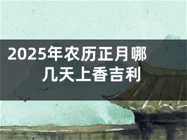 2025年农历正月哪几天上香吉利