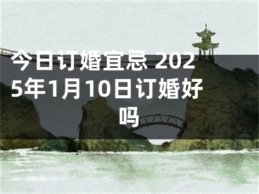 今日订婚宜忌 2025年1月10日订婚好吗