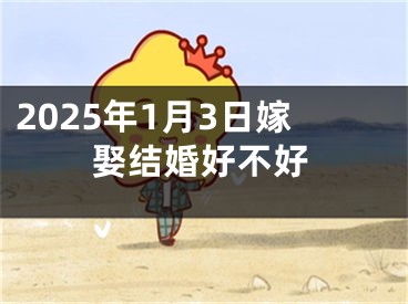 2025年1月3日嫁娶结婚好不好