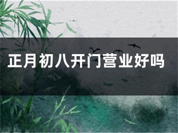 正月初八开门营业好吗