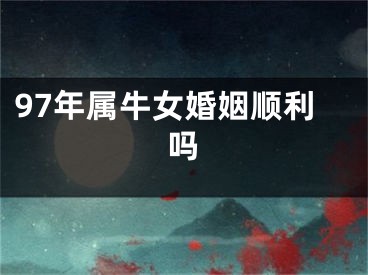 97年属牛女婚姻顺利吗