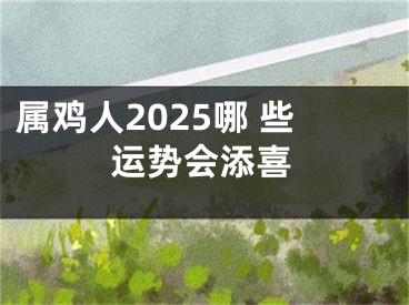 属鸡人2025哪 些运势会添喜