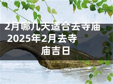 2月哪几天适合去寺庙 2025年2月去寺庙吉日